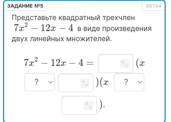 3AHAHUE Ne5
llpencTaBbTe KBaApaTHblu TpexuneH
7x^2-12x-4 B Buge npon3BegeHuA
AByX nuHeỦHblX MHoXuTeney.
7x^2-12x-4=
? (3)(a) ?
(5)