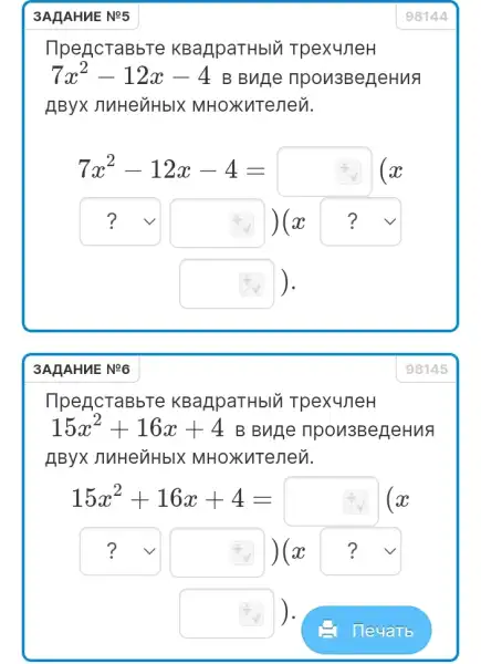 3AHAHUE NP5
KBaApaTHblu TpexuneH
7x^2-12x-4 B Bnge
MHoxuTenev.
7x^2-12x-4=
? ( )(a) ?
square  ).
3AHAHUE NR6
KBaApaTHblu TpexuneH
15x^2+16x+4 B Buge npon3BergeHua
AByx JIuHeiHblX MHOXKUTeneủ.
15x^2+16x+4=
? ( )(2) ? v