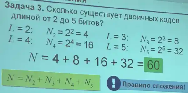 3ana 4a 3. CKOJIbKO CyllecTByeT ABON4HbIX KOA OB
AnnHOU or 2 A05
L=2 N_(2)=2^2=4 L=3 N_(3)=2^3=8
L=4 N_(4)=2^4=16 L=5 N_(5)=2^5=32
N=4+8+16+32=60
N=N_(2)+N_(3)+N_(4)+N_(5)