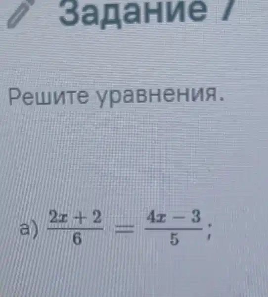 3apaHue /
Peunte ypaBHeHMA.
(2x+2)/(6)=(4x-3)/(5) i