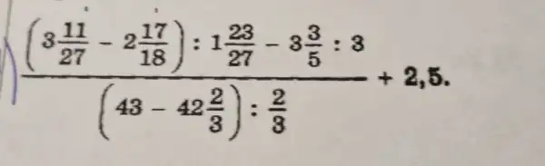 ((3frac (11)/(27)-2(17)/(18)):1(23)/(27)-3(3)/(5):8)((43-42(2)/(3)):(2)/(3))+2,5