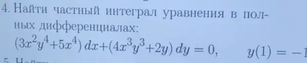 4. Hairu YaCTHbIỂ HHTerpaJI ypaBHeHusl B IIOJI-
HbIX AncpopepeHIIHaJIax:
(3x^2y^4+5x^4)dx+(4x^3y^3+2y)dy=0, y(1)=-1