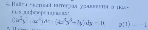 4. Hairu YaCTHbIU HHTerpaJI ypaBHeHusl B IIOJI-
HbIX HucpopepeHIIHaJIax:
(3x^2y^4+5x^4)dx+(4x^3y^3+2y)dy=0, y(1)=-1