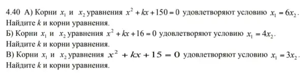 4.40 A)KopHH x_(1)Hx_(2) ypaBHeHuA x^2+kx+150=0 y110B.IeTBopsior yC710BH1O x_(1)=6x_(2)
HaYunwre ku KOpHH ypaBHeHHSI.
b) KopHH x_(1)Hx_(2) ypaBHeHuA x^2+kx+16=0 y110B11eTBopstor yClIOBHIO x_(1)=4x_(2)
HaZIHuTe k H KOpHH ypaBHeHHA.
B) KopHH x_(1)Hx_(2) ypaBHeHHA x^2+kx+15=0 y/10B.TeTBOpstor yC710BH10 x_(1)=3x_(2)
HaYunre k u KOpHH ypaBHeHHS.