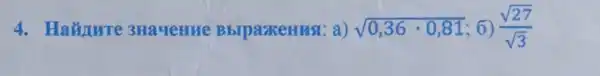 4.Ha~unure 3HayeHue BblpaxeHHSI a) sqrt (0,36cdot 0,81) 6) (sqrt (27))/(sqrt (3))