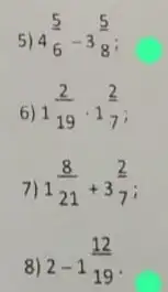 5) 4(5)/(6)-3(5)/(8)
6) 1(2)/(19)cdot 1(2)/(7)
7) 1(8)/(21)+3(2)/(7)
8) 2-1(12)/(19)