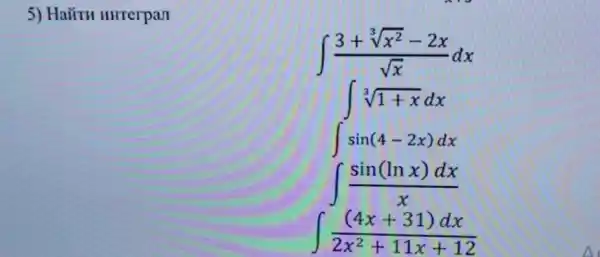 5) Haiiru uHrerpan
int (3+sqrt [3](x^2)-2x)/(sqrt (x))dx
int sin(4-2x)dx
int (sin(lnx)dx)/(x)
int ((4x+31)dx)/(2x^2)+11x+12