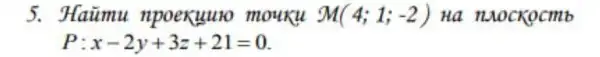 5. Haũmu npoexuuro mouxu M(4;1;-2) Ha naocKocmb
P: x-2y+3z+21=0