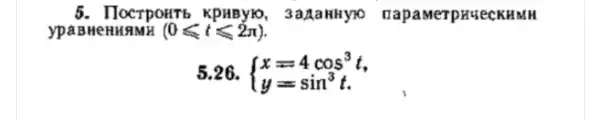 5. IlocrpoHTb KPABYb, 3 aMerpHueCKHMH
ypa BH	(0leqslant tleqslant 2pi )
5.26.  ) x=4cos^3t y=sin^3t