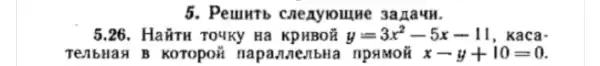 5. Peuntb cneayioune 3a naun.
5.26. HañTH TO4Ky Ha KPHBOH y=3x^2-5x-11 , kaca.
TeabH aH B KOTOpOH neribHa npamoii x-y+10=0