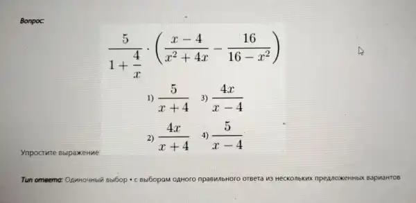 (5)/(1+frac (4)(x))cdot ((x-4)/(x^2)+4x-(16)/(16-x^2))
1) (5)/(x+4) 3) (4x)/(x-4)
2) (4x)/(x+4) 4) (5)/(x-4)
Tun 160p - C Bbl60 nbHo ro o OTBeTa M3 HecKonbKux