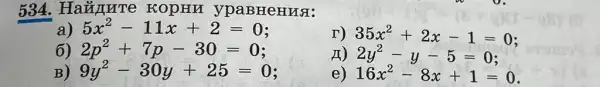 534. Haãnure KOPHU ypaBH enua .
5x^2-11x+2=0
T) 35x^2+2x-1=0
2p^2+7p-30=0
11) 2y^2-y-5=0
B) 9y^2-30y+25=0
e) 16x^2-8x+1=0