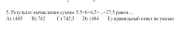 5,5+6+6,5+ldots +27,5 pasen. __
A) 1485
B) 742
C) 742.5
D) 148