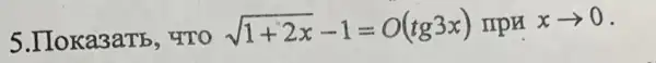 5.IIoka3aTb 4TO
sqrt (1+2x)-1=O(tg3x) npx
xarrow 0
-