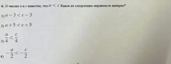 6. 0 was caax a u C WSBCCTHO, "TO alt c Kaxoe 10 caezynompor nepasencers nenepno?
1) a-3lt c-3
2) a+5lt c+5
3)
(a)/(4)lt (c)/(4)
4)
-(a)/(2)lt -(c)/(2)