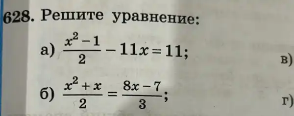 628 . Pemrrre ypaBHeHue:
a) (x^2-1)/(2)-11x=11
B)
6) (x^2+x)/(2)=(8x-7)/(3)
r)