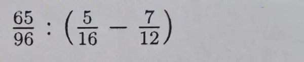 (65)/(96):((5)/(16)-(7)/(12))