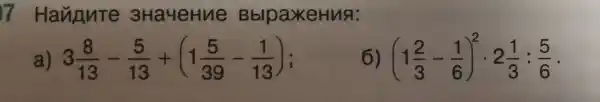 7 Hannute 3Ha4eHu le Bblpa XeHua:
a) 3(8)/(13)-(5)/(13)+(1(5)/(39)-(1)/(13))
6 (1(2)/(3)-(1)/(6))^2cdot 2(1)/(3):(5)/(6)