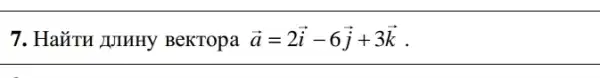 7. HaXTH JUIHHY BeKTopa overrightarrow (a)=2overrightarrow (i)-6overrightarrow (j)+3overrightarrow (k)