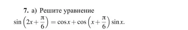 7. a) Pemure ypaBHeHHe
sin(2x+(pi )/(6))=cosx+cos(x+(pi )/(6))sinx