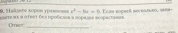 9. Hainute KOpHH ypaBHeHHS x^2-9x=0	HeCKOJIbKO, 3api H-
IIIHTe HX B OTBeT Ge3 IIpo6e.10B B nopstrike Bo3pacraHHS.
OTBer: __