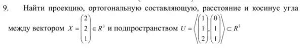 9. Haǎru npoekuHIO optoroHa,IbHyro COCTABIRIOIIIyIO, paccrosHue H KOCHHYC yrula
Mexily BeKTOpoM X = e.R' H HO2IIPOCTPaECTBOM U= X=(} 2 2 1