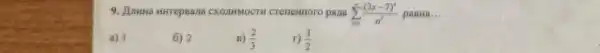 9. Jumna nurepeana CXOIIMMOCTH cTeneHHOro pana sum _(n=1)^infty ((3x-7)^n)/(n^2) paBHa... __
a) 1
6) 2
B) (2)/(3)
(1)/(2)