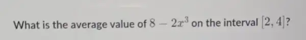 What is the average value of 8-2x^3 on the interval [2,4]