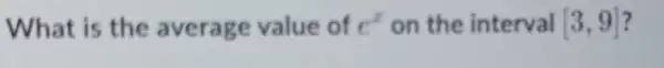 What is the average value of e^x on the interval 3,9]