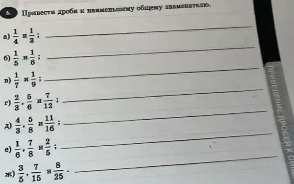 b. IIprBecTH ApO6H K 3RaMeHaremo.
a) (1)/(4)和(1)/(3) i
__
6) (1)/(5)x(1)/(6)
__
B) (1)/(7)和(1)/(9)
__
r) (2)/(3),(5)/(6)和(7)/(12) ;
__
A) (4)/(3),(5)/(8) (11)/(16)
__
e) (1)/(6),(7)/(8)和(2)/(5) ;
__
pi (8)/(25) -
__