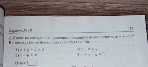 BapHaHT No 10
7. Kakoe H3 HepaBeHCTB He c.JIenyeT H3 HepaBeHCTBa x+ylt z
B oTBere yKaXKHTe HOMep npaBHJIbHOrO BapHaHTa.
1) x+y+zgt 0
3) z-ygt x
2) z-xgt y
4) z-x-ygt 0
OTBer: square