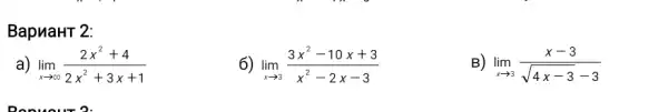 BapnaHT 2:
a) lim _(xarrow infty )(2x^2+4)/(2x^2)+3x+1
6) lim _(xarrow 3)(3x^2-10x+3)/(x^2)-2x-3
3) lim _(xarrow 3)(x-3)/(sqrt (4x-3)-3)