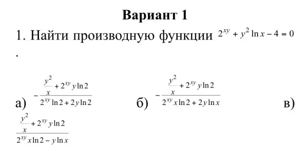 BapuaHT 1
1. HaǎTH IIPOH3BOLIHYFO QYHKIIHH 2^xy+y^2lnx-4=0
-(frac (y^2)/(x)+2^xyyln2)(2^xyln2+2yln2)
-(frac (y^2)/(x)+2^xyyln2)(2^xyxln2+2ylnx)
B)
(frac (y^2)/(x)+2^xyyln2)(2^xyxln2-ylnx)