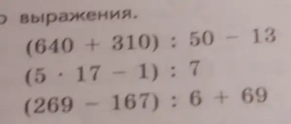 Bblpa xeHu A.
(640+310):50-13
(5cdot 17-1):7
(269-167):6+69