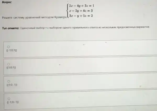 Bonpoc:
 ) 2x-4y+3z=1 x-2y+4z=3 3x-y+5z=2 
Tun omeema:- C Bbl60pOM OAHOOO I npaBMnbHOro OTBeTa n3 Heckon Mbkux npennoxeHHE IX BapuaHTOB
 (-1;0;1) 
 (1;0;1) 
 (1;0;-1) 
 (-1;0;-1)