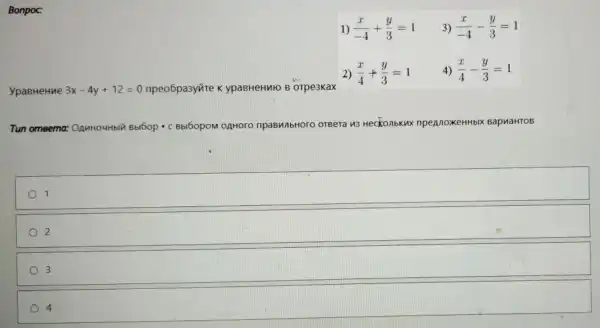 Bonpoc:
1) (x)/(-4)+(y)/(3)=1 3) (x)/(-4)-(y)/(3)=1
ypaBHeHue 3x-4y+12=0 npeo6pa3yvire k ypaBHeHuto B orpe3kax
2) (x)/(4)+(y)/(3)=1 4) (x)/(4)-(y)/(3)=1
Tun omeema OAMHOUHbIY Bbl6op - C BbI60pOM 0AHOrO npaBunbHoro oreera 13 Heckonbkux npennoxeHHbl BapnaHTOB
square 
2
3
4