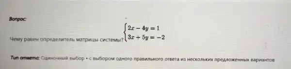 Bonpoc:
Yemy paBeH onpenenutent Marpuubl CucTeMbl?
 ) 2x-4y=1 3x+5y=-2 
Tun omeema:OAnHOUHbIN Bblbop.c Bbl6opoM OAHOOO	o OTBeTa us HecKonbkux npeAnoxeHHb IX BapnaHTOB