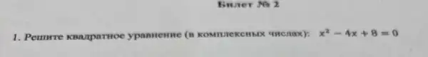 Bruter No 2
1. Pemmre KBanparrioe ypannenne (B THCHax): x^2-4x+8=0