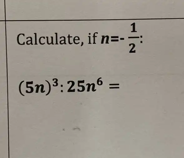 Calculate ,if n=-(1)/(2)
(5n)^3:25n^6=