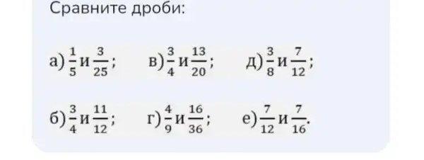 CpaBHuTe Apo6v:
a) (1)/(5)H(3)/(25) i
B) (3)/(4)H(13)/(20)
A) (3)/(8)H(7)/(12) i
6) (3)/(4)H(11)/(12) i
r) (4)/(9)H(16)/(36)
e) (7)/(12)H(7)/(16)