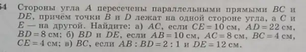 CropoHbl yruna A nepecevenbl IIPAMbIMH BC H
DE,npượêM TOYKH B H D nexar Ha ozHoã cropoHe yrma, a C y
E-Ha Apyroix. Hairumre: a)AC, ec.III CE=10cM,AD=22cM
BD=8cM ; 6) BD H DE , ecJIH AB=10cM,AC=8cM,BC=4cM
CE=4cM ; B) BC, ecJH AB:BD=2:1 y DE=12cM