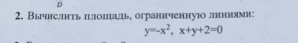 D
2. BbruncjiHTE orpaHHYeHHYFO JIHHHSIMH:
y=-x^2,x+y+2=0