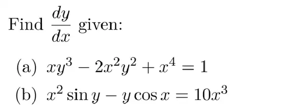 Find (dy)/(dx) given:
(a) xy^3-2x^2y^2+x^4=1
(b) x^2siny-ycosx=10x^3