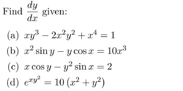 Find (dy)/(dx) given:
(a) xy^3-2x^2y^2+x^4=1
(b) x^2siny-ycosx=10x^3
(c) xcosy-y^2sinx=2
(d) e^xy^(2)=10(x^2+y^2)