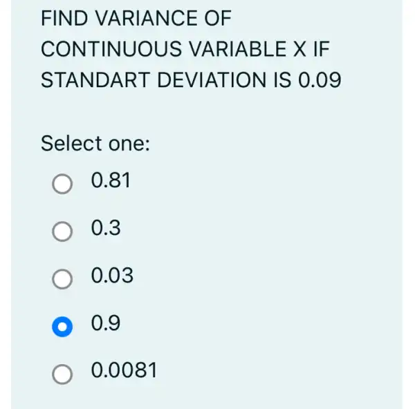 FIND VARIANCE OF
CONTINUOUS > VARIABLE X IF
STANDART DEVIATION IS 0.09
Select one:
0.81
0.3
0.03
D 0.9
0.0081