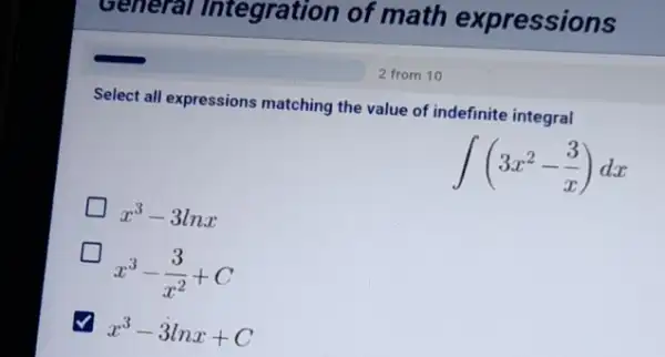 General Integration of math expressions
Select all expressions matching the value of indefinite integral
int (3x^2-(3)/(x))dx
x^3-3lnx
x^3-(3)/(x^2)+C
x^3-3lnx+C