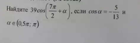 "
Hañ AHTe
39cos((7pi )/(2)+alpha ) , ecjin cosalpha =-(5)/(13)H
alpha in (0,5pi ;pi )