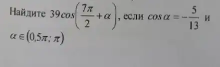 Hañ AHTe
39cos((7pi )/(2)+alpha ) , ecjin cosalpha =-(5)/(13)H
alpha in (0,5pi ;pi )