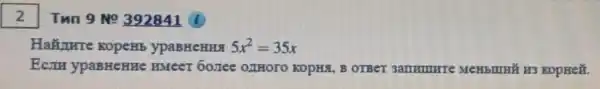 Haǎnure KopeHb ypaBHeHHA 5x^2=35x
Ecm ypaBHeHHe HMeeT 6onee OZTHOTO KOPHA, B KopHe#.
I Tun 9 No 392841 (i)