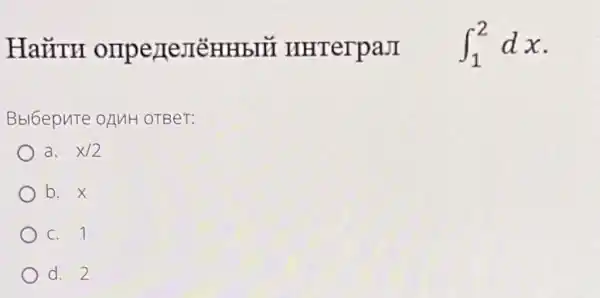 HaỮTH HHTerpaJI int _(1)^2dx
Bbl6epuTe OAMH OTBeT:
a. x/2
b. x
C. 1
d. 2
